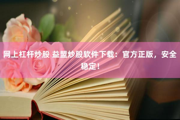网上杠杆炒股 益盟炒股软件下载：官方正版，安全稳定！