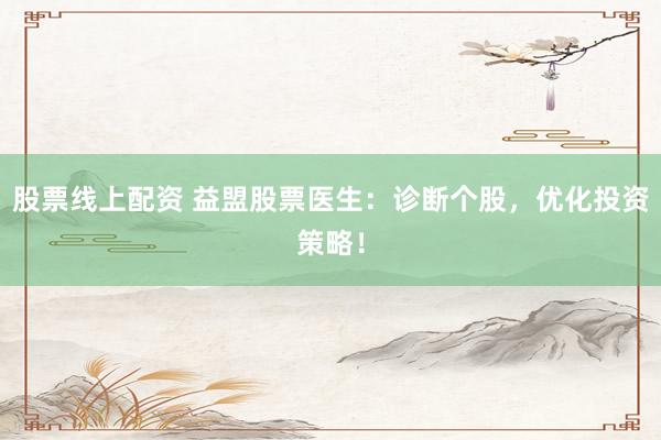 股票线上配资 益盟股票医生：诊断个股，优化投资策略！