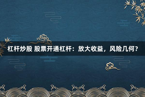 杠杆炒股 股票开通杠杆：放大收益，风险几何？