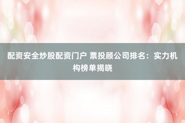 配资安全炒股配资门户 票投顾公司排名：实力机构榜单揭晓