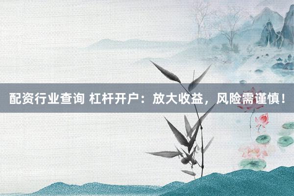 配资行业查询 杠杆开户:放大收益,风险需谨慎!
