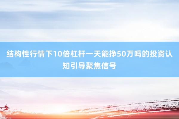 结构性行情下10倍杠杆一天能挣50万吗的投资认知引导聚焦信号