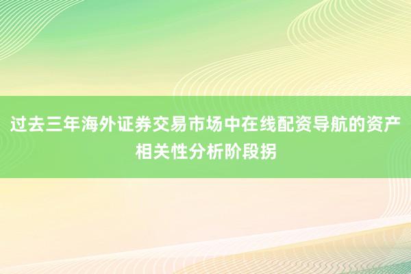 过去三年海外证券交易市场中在线配资导航的资产相关性分析阶段拐