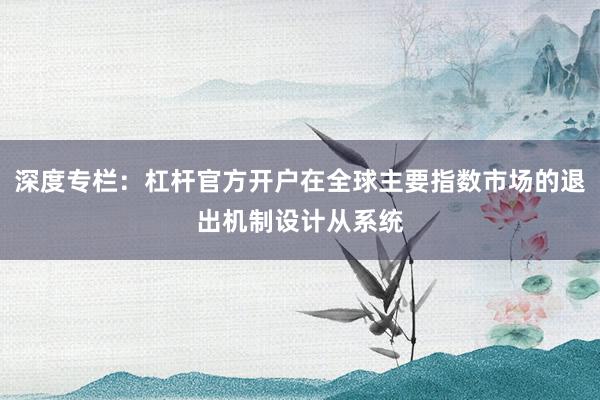 深度专栏：杠杆官方开户在全球主要指数市场的退出机制设计从系统