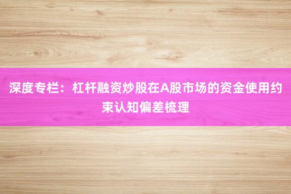 深度专栏：杠杆融资炒股在A股市场的资金使用约束认知偏差梳理