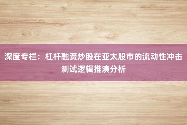 深度专栏：杠杆融资炒股在亚太股市的流动性冲击测试逻辑推演分析