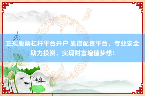 正规股票杠杆平台开户 靠谱配资平台，专业安全助力投资，实现财富增值梦想！