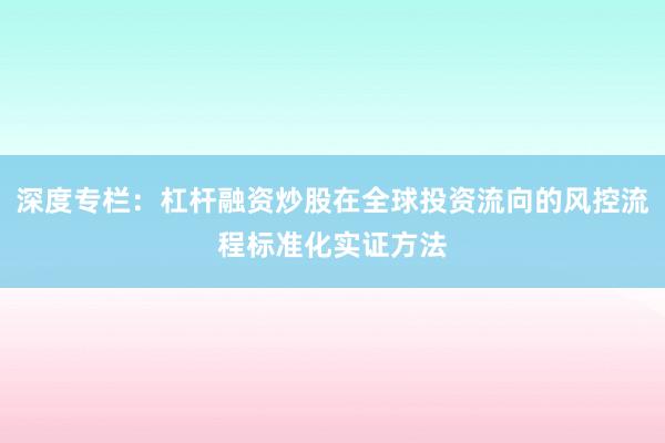 深度专栏：杠杆融资炒股在全球投资流向的风控流程标准化实证方法