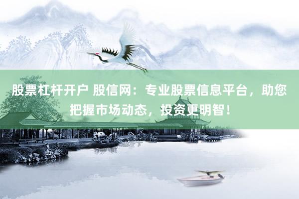 股票杠杆开户 股信网：专业股票信息平台，助您把握市场动态，投资更明智！