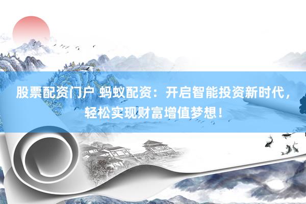 股票配资门户 蚂蚁配资：开启智能投资新时代，轻松实现财富增值梦想！