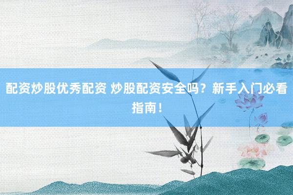 配资炒股优秀配资 炒股配资安全吗？新手入门必看指南！