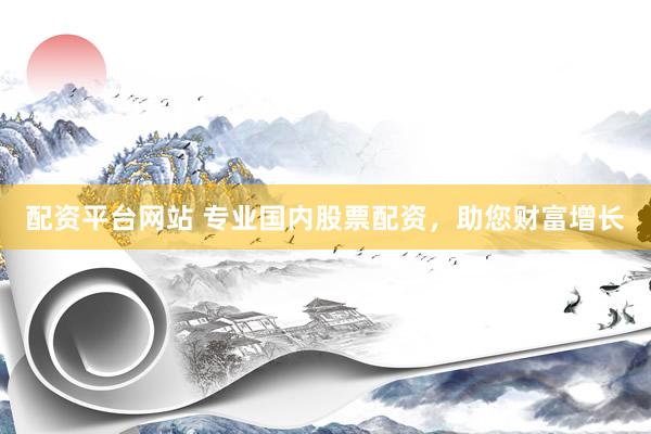 配资平台网站 专业国内股票配资，助您财富增长
