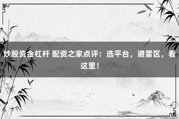 炒股资金杠杆 配资之家点评：选平台，避雷区，看这里！