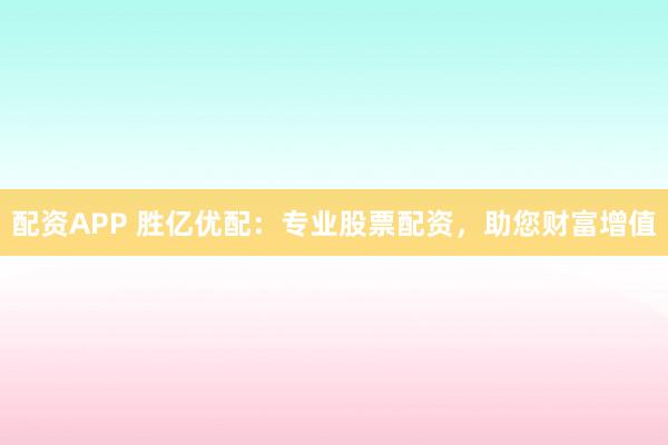 配资APP 胜亿优配：专业股票配资，助您财富增值