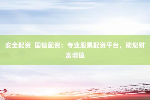 安全配资  国信配资：专业股票配资平台，助您财富增值