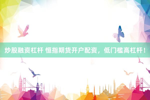 炒股融资杠杆 恒指期货开户配资，低门槛高杠杆！