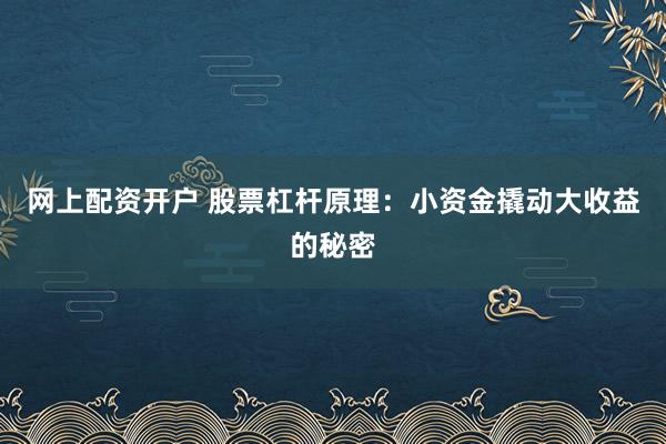 网上配资开户 股票杠杆原理：小资金撬动大收益的秘密