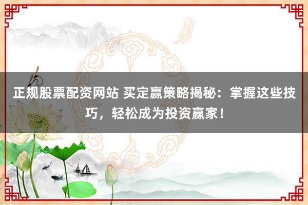 正规股票配资网站 买定赢策略揭秘：掌握这些技巧，轻松成为投资赢家！
