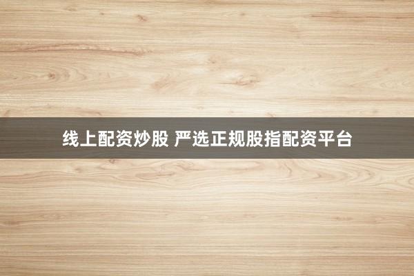 线上配资炒股 严选正规股指配资平台