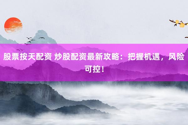 股票按天配资 炒股配资最新攻略：把握机遇，风险可控！