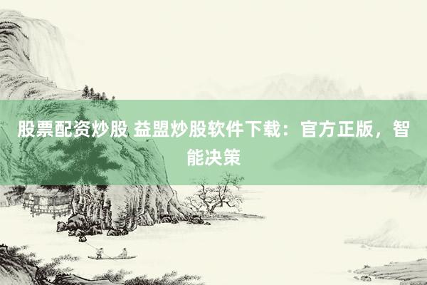 股票配资炒股 益盟炒股软件下载：官方正版，智能决策