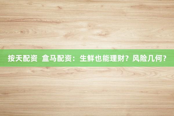 按天配资  盒马配资：生鲜也能理财？风险几何？
