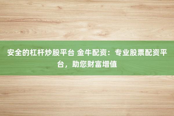 安全的杠杆炒股平台 金牛配资：专业股票配资平台，助您财富增值