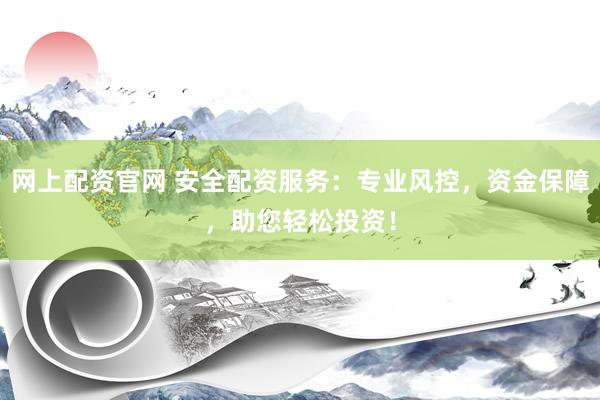 网上配资官网 安全配资服务：专业风控，资金保障，助您轻松投资！