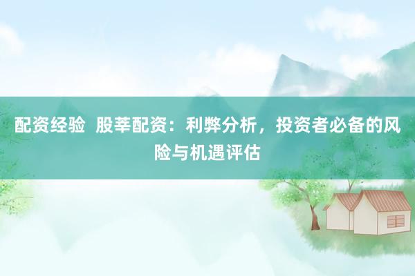 配资经验  股莘配资：利弊分析，投资者必备的风险与机遇评估
