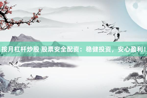 按月杠杆炒股 股票安全配资：稳健投资，安心盈利！