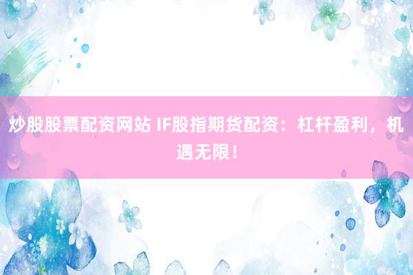 炒股股票配资网站 IF股指期货配资：杠杆盈利，机遇无限！