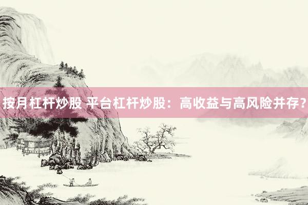 按月杠杆炒股 平台杠杆炒股：高收益与高风险并存？